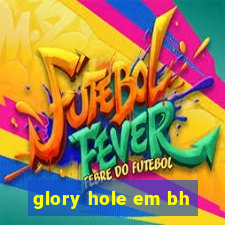 glory hole em bh